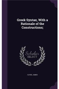 Greek Syntax, With a Rationale of the Constructions;