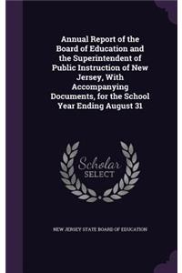 Annual Report of the Board of Education and the Superintendent of Public Instruction of New Jersey, with Accompanying Documents, for the School Year Ending August 31