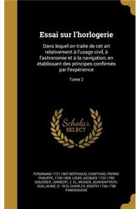 Essai Sur L'Horlogerie: Dans Lequel on Traite de CET Art Relativement A L'Usage Civil, A L'Astronomie Et a la Navigation, En E Tablissant Des Principes Confirme S Par L'Exp