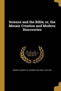 Science and the Bible; or, the Mosaic Creation and Modern Discoveries