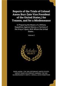 Reports of the Trials of Colonel Aaron Burr (late Vice President of the United States, ) for Treason, and for a Misdemeanor