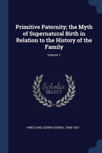 Primitive Paternity; the Myth of Supernatural Birth in Relation to the History of the Family; Volume 1