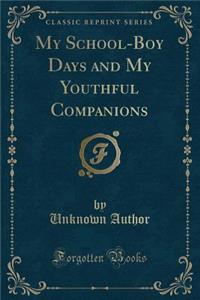 My School-Boy Days and My Youthful Companions (Classic Reprint)