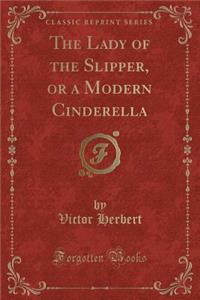 The Lady of the Slipper, or a Modern Cinderella (Classic Reprint)