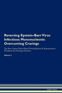 Reversing Epstein-Barr Virus Infectious Mononucleosis: Overcoming Cravings the Raw Vegan Plant-Based Detoxification & Regeneration Workbook for Healing Patients. Volume 3