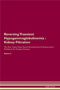 Reversing Transient Hypogammaglobulinemia: Kidney Filtration The Raw Vegan Plant-Based Detoxification & Regeneration Workbook for Healing Patients. Volume 5