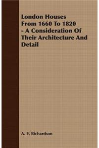 London Houses From 1660 To 1820 - A Consideration Of Their Architecture And Detail