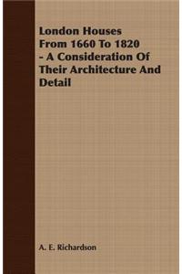 London Houses from 1660 to 1820 - A Consideration of Their Architecture and Detail