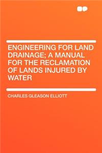 Engineering for Land Drainage; A Manual for the Reclamation of Lands Injured by Water
