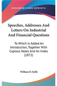 Speeches, Addresses And Letters On Industrial And Financial Questions