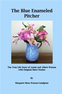 Blue Enameled Pitcher: The True Life Story of Annie and Albert Watson with Original Short Stories