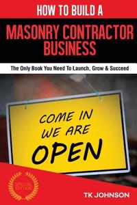 How to Build a Masonry Contractor Business (Special Edition): The Only Book You Need to Launch, Grow & Succeed: The Only Book You Need to Launch, Grow & Succeed