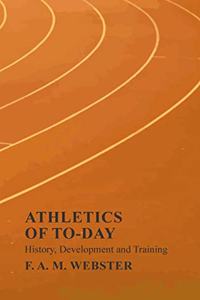 Athletics of To-day - History, Development and Training