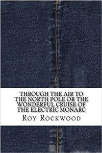 Through the Air to the North Pole or the Wonderful Cruise of the Electric Monarc