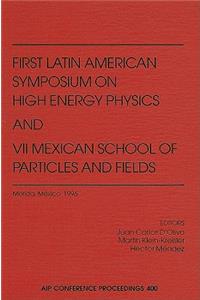 First Latin American Symposium on High Energy Physics and VII Mexican School of Particles and Fields