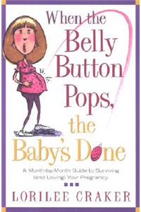 When the Belly Button Pops, the Baby's Done: A Month-By-Month Guide to Surviving (and Loving) Your Pregnancy