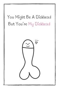 You Might Be A Dickhead But You're My Dickhead