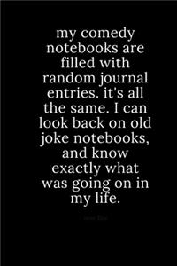 my comedy notebooks are filled with random journal entries. it's all the same. i can look back on old joke notebooks, and know exactly what was going on in my life.