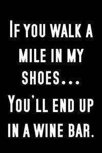 If you walk a mile in my shoes...you'll end up in a wine bar.