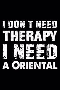I Don't Need Therapy I Need A Oriental