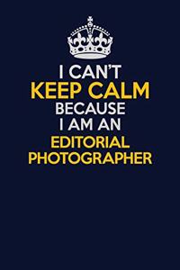 I Can't Keep Calm Because I Am An Editorial Photographer: Career journal, notebook and writing journal for encouraging men, women and kids. A framework for building your career.