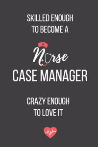 Skilled Enough to Become a Nurse Case Manager Crazy Enough to Love It