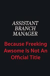 Assistant Branch Manager because freeking awsome is not an official title
