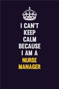 I can't Keep Calm Because I Am A Nurse manager
