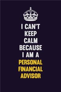 I can't Keep Calm Because I Am A Personal financial advisor