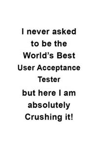 I Never Asked To Be The World's Best User Acceptance Tester But Here I Am Absolutely Crushing It