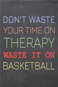 Don't Waste Your Time On Therapy Waste It On Basketball