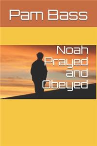 Noah Prayed and Obeyed
