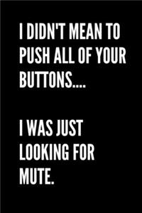 I Didn't Mean To Push All Of Your Buttons... I Was Looking For Mute - Funny Sarcastic Journal/Notebook