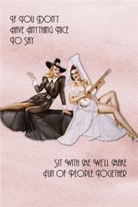 If You Don't Have Anything Nice To Say, Sit With Me We'll Make Fun Of People Together