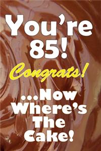 You're 85! Congrats! ...Now Where's The Cake!