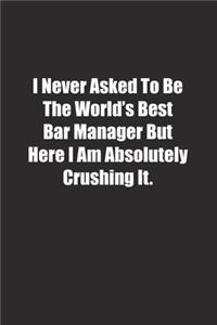 I Never Asked To Be The World's Best Bar Manager But Here I Am Absolutely Crushing It.