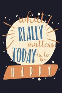 What Really Matters Today Is to Be Happy