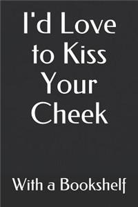 I'd Love to Kiss Your Cheek with a Bookshelf