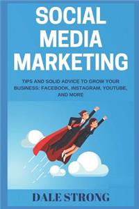 Social Media Marketing: Tips and Solid Advice to Grow Your Business: Facebook, Instagram, Youtube, and More