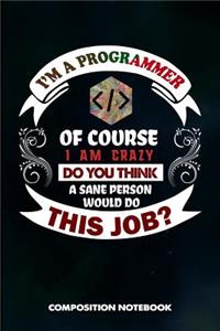 I Am a Programmer of Course I Am Crazy Do You Think a Sane Person Would Do This Job