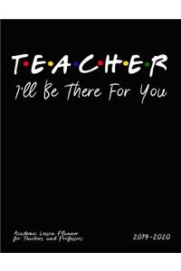 Teacher I'll Be There For You Academic Lesson Planner for Teachers and Professors