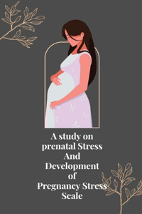 study on prenatal stress and development of pregnancy stress scale