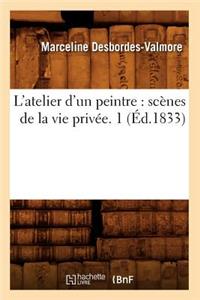 L'Atelier d'Un Peintre: Scènes de la Vie Privée. 1 (Éd.1833)