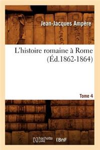 L'Histoire Romaine À Rome. Tome 4 (Éd.1862-1864)