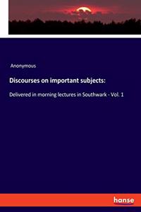 Discourses on important subjects