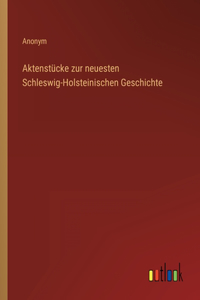 Aktenstücke zur neuesten Schleswig-Holsteinischen Geschichte