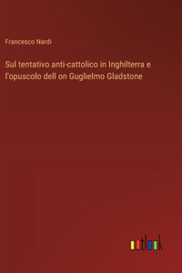 Sul tentativo anti-cattolico in Inghilterra e l'opuscolo dell on Guglielmo Gladstone