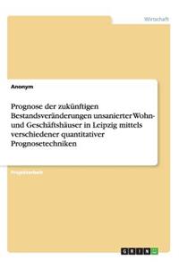 Prognose der zukünftigen Bestandsveränderungen unsanierter Wohn- und Geschäftshäuser in Leipzig mittels verschiedener quantitativer Prognosetechniken