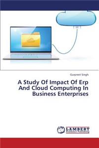 Study of Impact of Erp and Cloud Computing in Business Enterprises