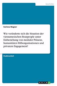 Wie veränderte sich die Situation der vietnamesischen Boatpeople unter Einbeziehung von medialer Präsenz, humanitären Hilfsorganisationen und privatem Engagement?
